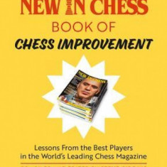 The New in Chess Book of Chess Improvement: Lessons from the Best Players in the World's Leading Chess Magazine