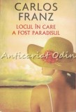 Cumpara ieftin Locul In Care A Fost Paradisul - Carlos Franz, Editura Rao, 2012, Roman, Beletristica, ISBN 9786066092494