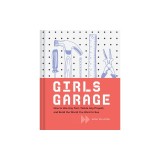 Girls Garage: How to Use Any Tool, Tackle Any Project, and Build the World You Want to See (Teenage Trailblazers, Stem Building Proj