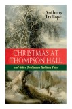 Christmas At Thompson Hall and Other Trollopian Holiday Tales: The Complete Trollope&#039;s Christmas Tales in One Volume