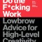 Do the F*cking Work: Lowbrow Advice for High-Level Creativity