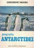 Geografia Antarctidei - Gheorghe Neamu, Editura Stiintifica, 1982, Bucuresti, 199 pagini