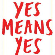 Yes Means Yes!: Visions of Female Sexual Power and a World Without Rape