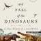 The Rise and Fall of the Dinosaurs: A New History of a Lost World