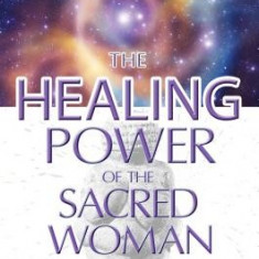 The Healing Power of the Sacred Woman: Health, Creativity, and Fertility for the Soul