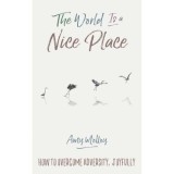 The World Is a Nice Place : How to Overcome Adversity, Joyfully