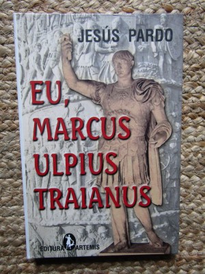 Jesus Pardo - Eu, Marcus Ulpius Traianus (Editia: 2005) foto