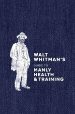 Walt Whitman&amp;#039;s Guide to Manly Health and Training, Hardcover/Walt Whitman foto