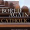 Bored Again Catholic: How the Mass Could Save Your Life (and the World&#039;s Too)