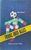 Ioan Chirila - Franz, Uber Alles. Italia '90