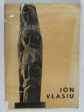 ION VLASIU , SCULTURA , PICTURA , GRAFICA , CATALOG DE EXPOZITIE SI LISTA DE LUCRARI , 1984 , DEDICATIE *