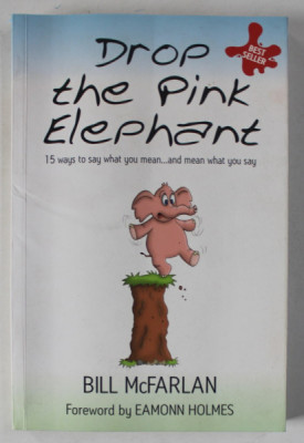 DROP THE PINK ELEPHANT , 15 WAYS TO SAY WHAT YOU MEAN ...AND MEAN WHAT YOU SAY by BILL McFARLAN , 2016 , PREZINTA URME DE INDOIRE SI DE UZURA foto