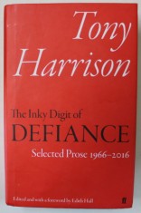TONY HARRISON , THE INKY DIGIT OF DEFIANCE , SELECTED PROSE 1966- 2016 , edited by EDITH HALL , 2017