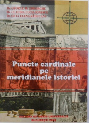 PUNCTE CARDINALE PE MERIDIANELE ISTORIEI de GEORGE M. GHEORGHE ...GETA ELENA RADUCANU , 2008 foto