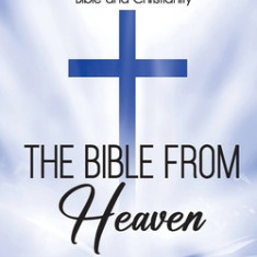 The Bible From Heaven: A Summary of Plain Arguments for the Bible and Christianity