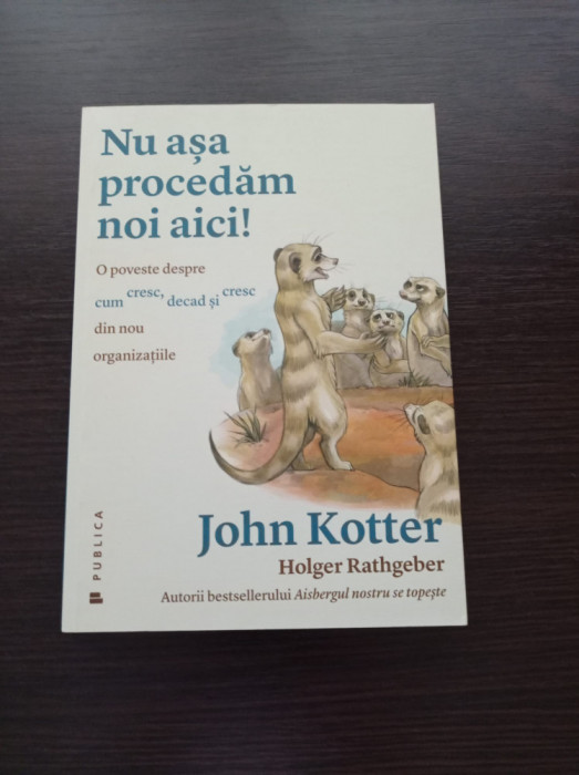 John Kotter - Nu asa procedam noi aici! O poveste despre cum cresc, decad si...