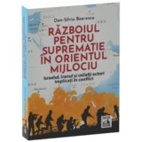 Razboiul pentru suprematie in Orientul Mijlociu. Israelul, Iranul si ceilalti actori implicati in conflict - Dan-Silviu Boerescu
