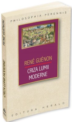 Criza lumii moderne &amp;ndash; Rene Guenon foto