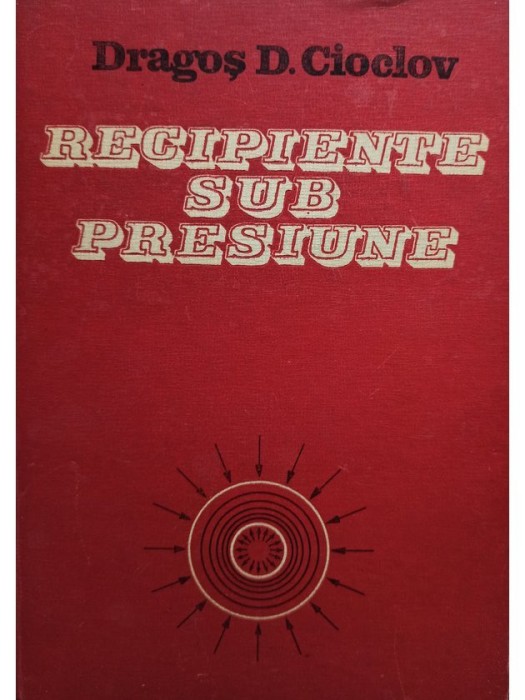 Dragos D. Cioclov - Recipiente sub presiune (Editia: 1983)