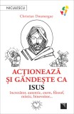 Actioneaza si gandeste ca Isus - Christian Doumergue - Niculescu