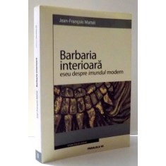 BARBARIA INTERIOARA ESEU DESPRE IMUNDUL MODERN de JEAN-FRANCOIS MATTEI , 2005