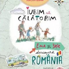 Iubim sa calatorim. Ema si Eric descopera Romania – Ioana Chicet-Macoveiciuc