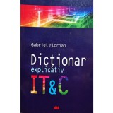 Gabriel Florian - Dictionar explicativ IT &amp;amp; C (Editia: 2008)