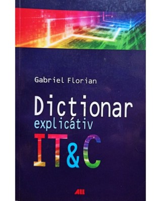 Gabriel Florian - Dictionar explicativ IT &amp;amp;amp; C (Editia: 2008) foto