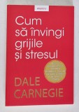 CUM SA INVINGI GRIJILE SI STRESUL de DALE CARNEGIE , 2019 * INTENS SUBLINIATA CU MARKERUL