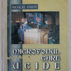 MICROFONUL CARE UCIDE de NICOLAE PARVU , 1998 , DEDICATIE *