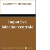 Impotriva bancilor centrale - Murray N. Rothbard, Gabriel Mursa