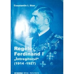 REGELE FERDINAND I &quot;INTREGITORUL&quot; ( 1914 - 1927 )