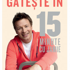 Gateste In 15 Minute Cu Jamie, Jamie Oliver - Editura Curtea Veche