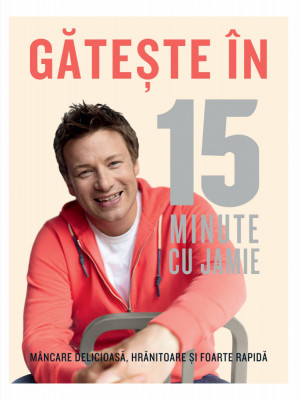 Gateste In 15 Minute Cu Jamie, Jamie Oliver - Editura Curtea Veche foto