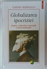 GLOBALIZAREA IPOCRIZIEI , PENTRU O ABORDARE UMANISTA A ETICII MEMORIEI de GABRIEL ANDREESCU , 2023 foto