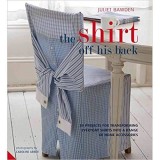 Shirt Off His Back: 30 Projects for Transforming Everyday Shirts Into a Range of Home Accessories