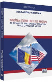 Romania - Statele Unite ale Americii. 25 de ani de Parteneriat Strategic - Alexandru Cristian