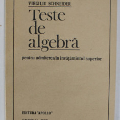 TESTE DE ALGEBRA PENTRU ADMITEREA IN INVATAMANTUL SUPERIOR de VIRGILIU SCHNEIDER , 1990