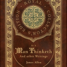 As a Man Thinketh and other Writings: From Poverty to Power, Eight Pillars of Prosperity, The Mastery of Destiny, and Out from the Heart (Royal Collec