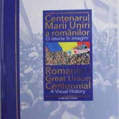 CENTENARUL MARII UNIRI A ROMANILOR , O ISTORIE IN IMAGINI , 2018 , ROMANIA'S GREAT UNION CENTENNIAL , A VISUAL HISTORY , COPERTA CARTONATA , PREZINTA