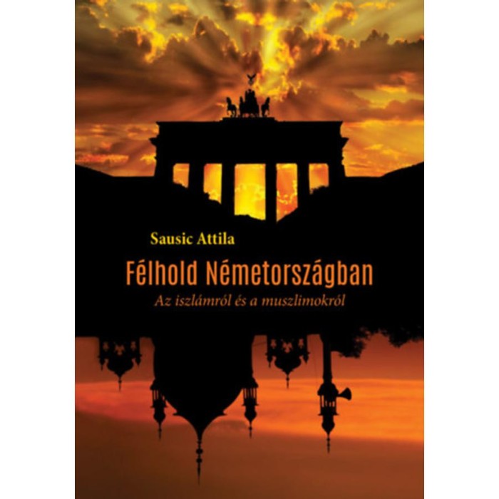 F&eacute;lhold N&eacute;metorsz&aacute;gban - Az iszl&aacute;mr&oacute;l &eacute;s a muszlimokr&oacute;l - Sausic Attila