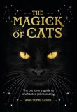 The Magick of Cats : The Cat Lover&#039;s Guide to Enchanted Feline Energy