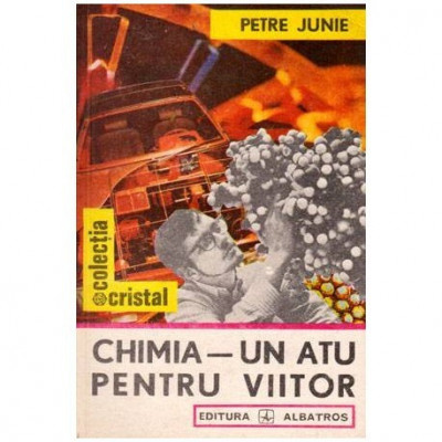 Petre Junie - Chimia - Un atu pentru viitor - 102542 foto