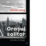 Orasul solitar. Arta de a fi singur - Olivia Laing, Diana Ilie