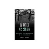 Haunted Wisconsin: Ghosts and Strange Phenomena of the Badger State