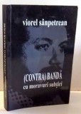 (CONTRA)BANDA CU MORAVURI SUBTIRI de VIOREL SANPETREAN , 2011, DEDICATIE*