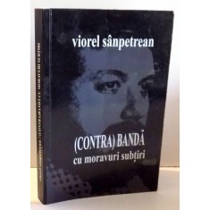 (CONTRA)BANDA CU MORAVURI SUBTIRI de VIOREL SANPETREAN , 2011, DEDICATIE*