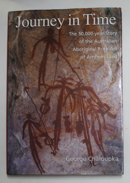 JOURNEY IN TIME - THE 50.000 - YEAR STORY OF THE AUSTRALIAN ROCK ART OF ARNHEM LAND by GEORGE CHALOUPKA , ANII &#039;2000