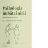 Descopera Psihologia. Psihologia imbatranirii. Batranetea ca oportunitate - Mihaela Coman, Jose Miguel Latorre Postigo