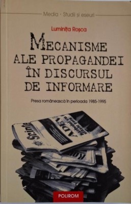 Mecanisme ale propagandei in discursul de informare. Presa romaneassca in perioada 1985-1995 &amp;ndash; Luminita Rosca foto